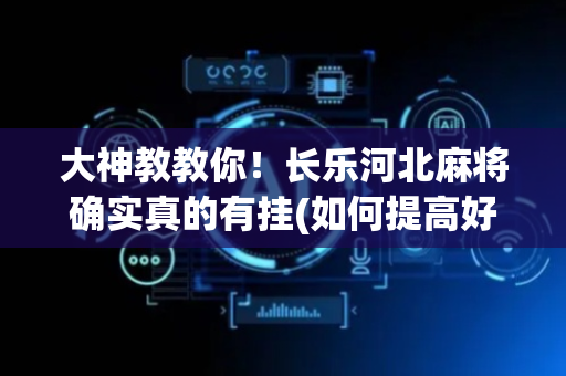 大神教教你！长乐河北麻将确实真的有挂(如何提高好牌几率)