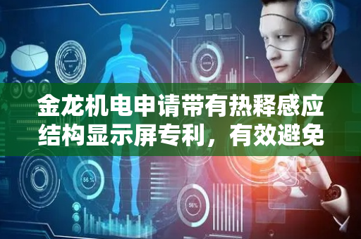 金龙机电申请带有热释感应结构显示屏专利，有效避免能源浪费