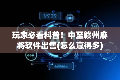 玩家必看科普！中至赣州麻将软件出售(怎么赢得多)