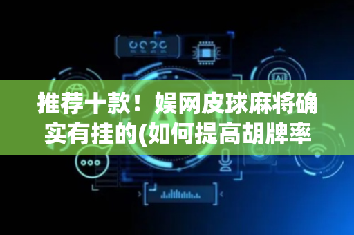 推荐十款！娱网皮球麻将确实有挂的(如何提高胡牌率)