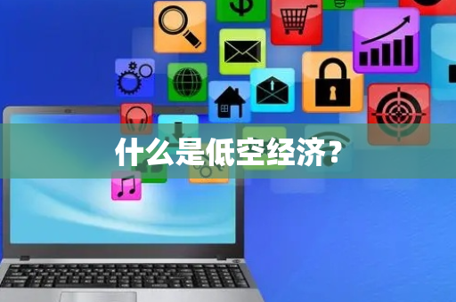 什么是低空经济？