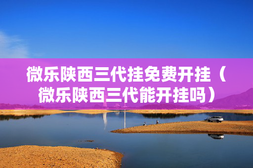 微乐陕西三代挂免费开挂（微乐陕西三代能开挂吗）