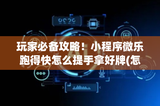 玩家必备攻略！小程序微乐跑得快怎么提手拿好牌(怎么可以赢)