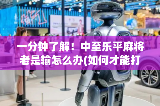 一分钟了解！中至乐平麻将老是输怎么办(如何才能打赢)