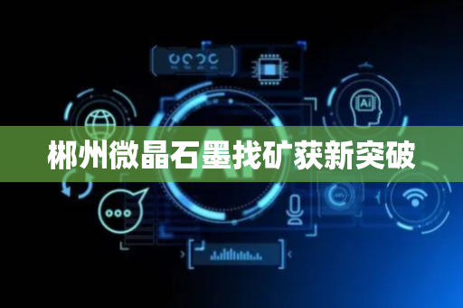 郴州微晶石墨找矿获新突破