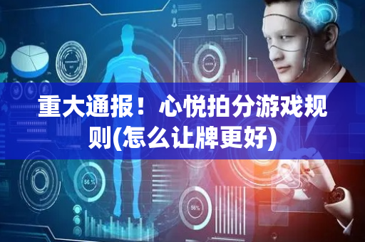 重大通报！心悦拍分游戏规则(怎么让牌更好)