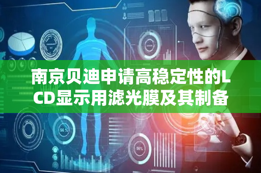 南京贝迪申请高稳定性的LCD显示用滤光膜及其制备方法专利，提升LCD显示器的色域