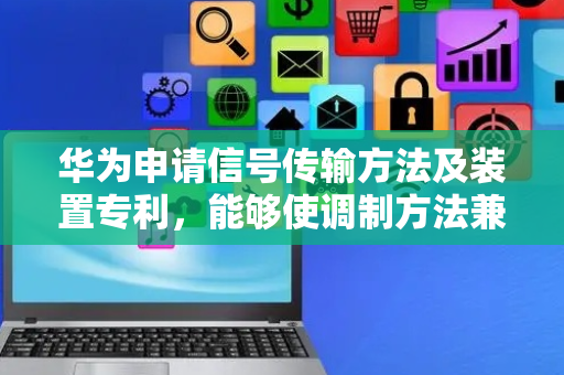 华为申请信号传输方法及装置专利，能够使调制方法兼顾第一信号的感知性能和传输速率