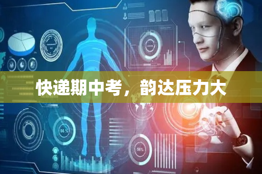 快递期中考，韵达压力大