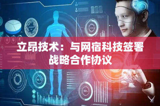 立昂技术：与网宿科技签署战略合作协议