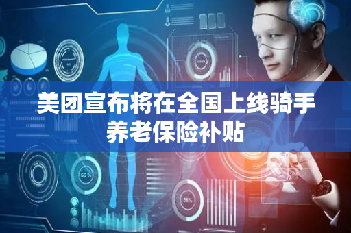 美团宣布将在全国上线骑手养老保险补贴