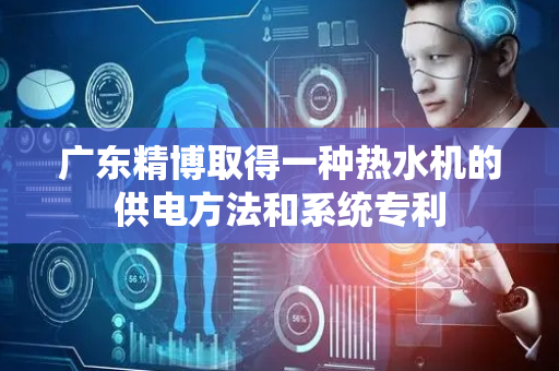 广东精博取得一种热水机的供电方法和系统专利