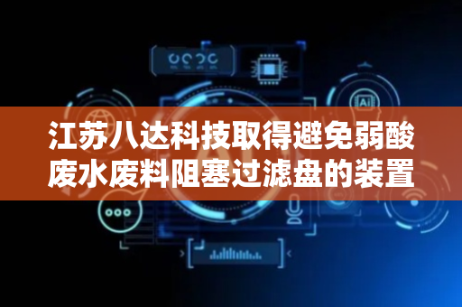 江苏八达科技取得避免弱酸废水废料阻塞过滤盘的装置专利，提高工作效率