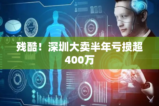 残酷！深圳大卖半年亏损超400万