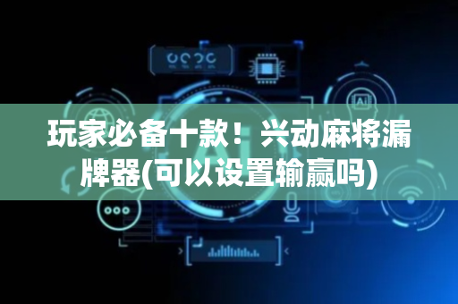 玩家必备十款！兴动麻将漏牌器(可以设置输赢吗)