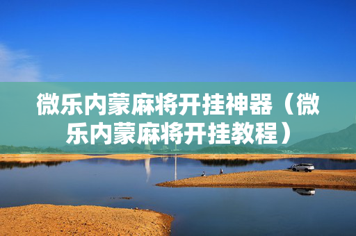 微乐内蒙麻将开挂神器（微乐内蒙麻将开挂教程）