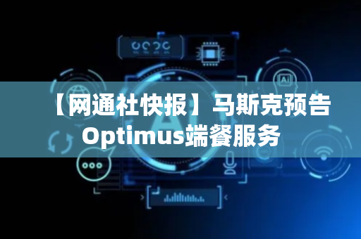 【网通社快报】马斯克预告Optimus端餐服务