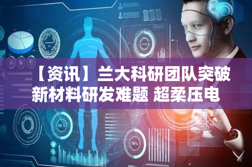 【资讯】兰大科研团队突破新材料研发难题 超柔压电薄膜开启生物医疗新纪元