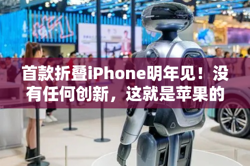 首款折叠iPhone明年见！没有任何创新，这就是苹果的现状