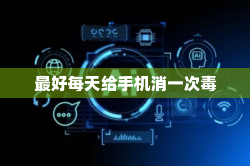 最好每天给手机消一次毒