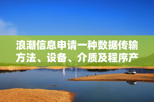 浪潮信息申请一种数据传输方法、设备、介质及程序产品专利，实现处理单元间通信的高效调度、可靠传输及资源的动态平衡，提升整体传输效率