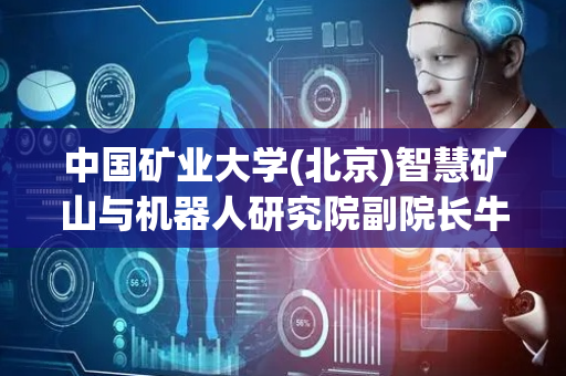 中国矿业大学(北京)智慧矿山与机器人研究院副院长牛艳奇：“精准”“定制”是煤矿智能建设新方向