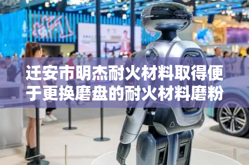 迁安市明杰耐火材料取得便于更换磨盘的耐火材料磨粉机专利，有助于加速耐火材料磨粉效率