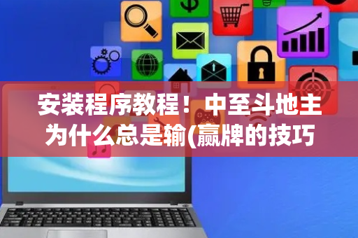 安装程序教程！中至斗地主为什么总是输(赢牌的技巧)