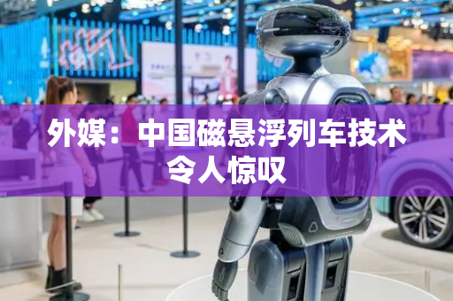 外媒：中国磁悬浮列车技术令人惊叹
