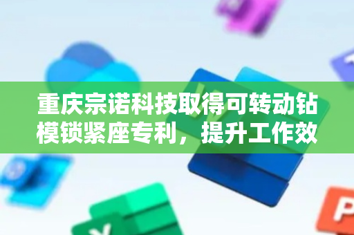 重庆宗诺科技取得可转动钻模锁紧座专利，提升工作效率及钻孔精度