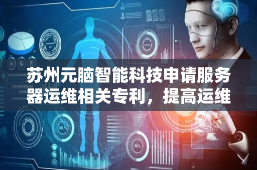 苏州元脑智能科技申请服务器运维相关专利，提高运维效率