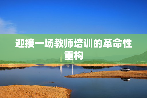 迎接一场教师培训的革命性重构