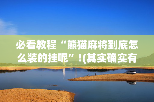 必看教程“熊猫麻将到底怎么装的挂呢”!(其实确实有挂)-抖音