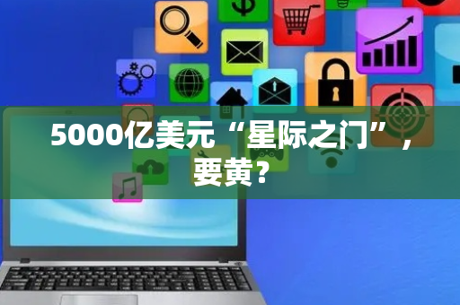 5000亿美元“星际之门”，要黄？
