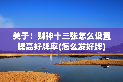 关于！财神十三张怎么设置提高好牌率(怎么发好牌)