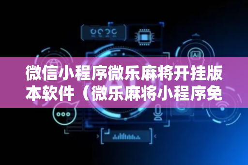微信小程序微乐麻将开挂版本软件（微乐麻将小程序免费开挂）