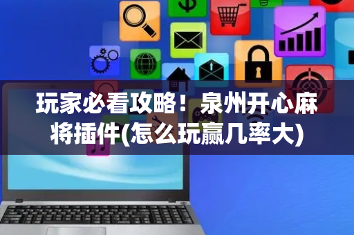 玩家必看攻略！泉州开心麻将插件(怎么玩赢几率大)