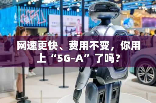 网速更快、费用不变，你用上“5G-A”了吗？