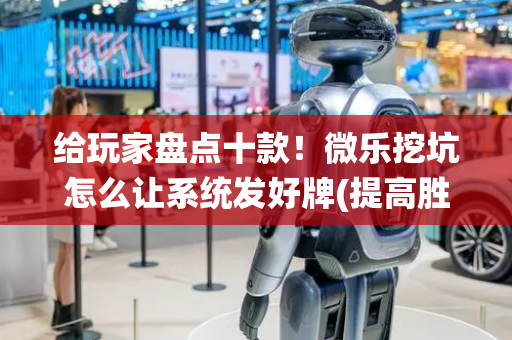 给玩家盘点十款！微乐挖坑怎么让系统发好牌(提高胜率办法)