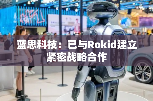 蓝思科技：已与Rokid建立紧密战略合作