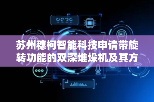 苏州穗柯智能科技申请带旋转功能的双深堆垛机及其方法专利，叉取货物方便