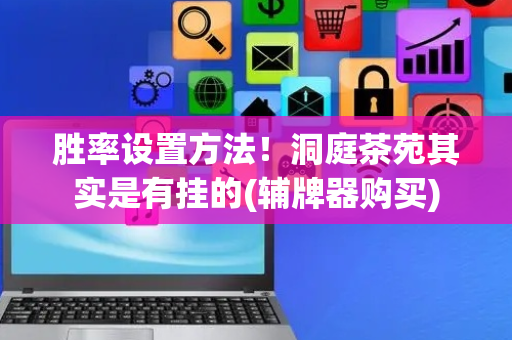 胜率设置方法！洞庭茶苑其实是有挂的(辅牌器购买)