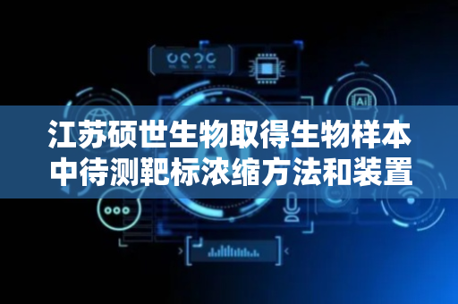 江苏硕世生物取得生物样本中待测靶标浓缩方法和装置专利