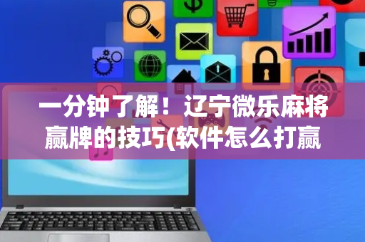 一分钟了解！辽宁微乐麻将赢牌的技巧(软件怎么打赢)