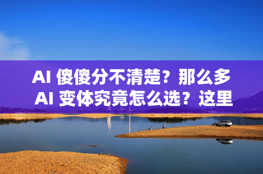 AI 傻傻分不清楚？那么多 AI 变体究竟怎么选？这里...