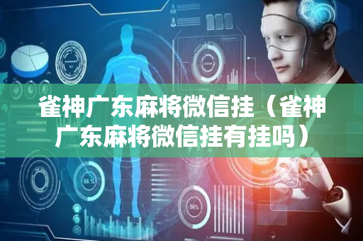 雀神广东麻将微信挂（雀神广东麻将微信挂有挂吗）