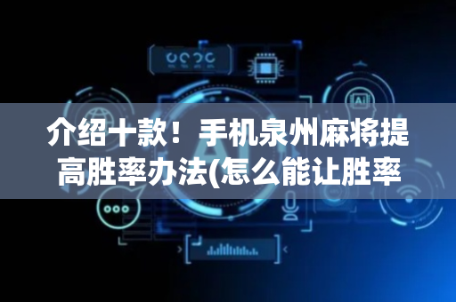 介绍十款！手机泉州麻将提高胜率办法(怎么能让胜率高)