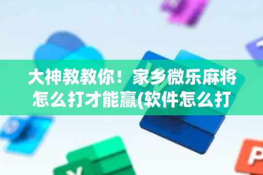 大神教教你！家乡微乐麻将怎么打才能赢(软件怎么打赢)