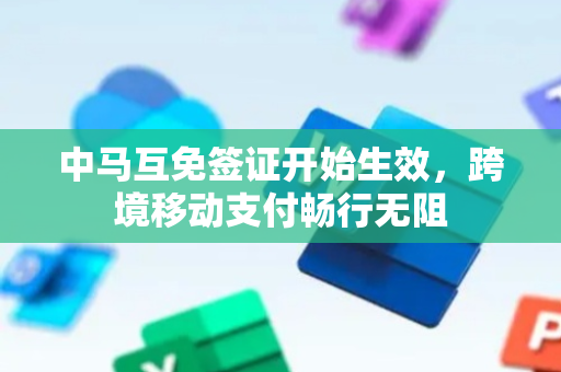 中马互免签证开始生效，跨境移动支付畅行无阻
