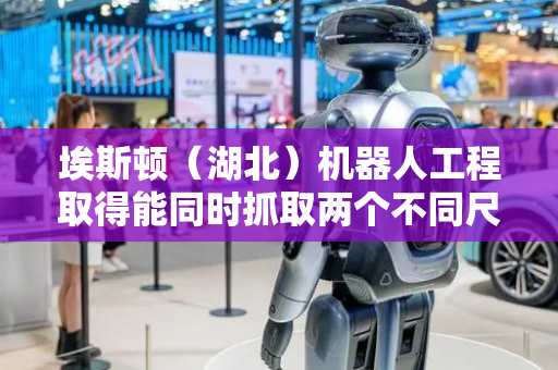 埃斯顿（湖北）机器人工程取得能同时抓取两个不同尺寸电池模组的抓手装置专利，实现同时抓取两个不同尺寸电池模组的功能